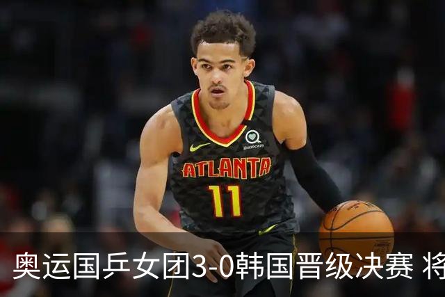 奥运国乒女团3-0韩国晋级决赛 将与德日胜者争冠